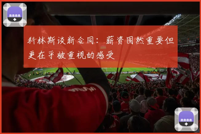科林斯谈新合同：薪资固然重要但更在乎被重视的感受